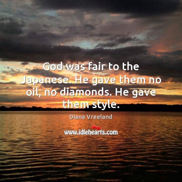 God was fair to the Japanese. He gave them no oil, no diamonds. He gave them style. Diana Vreeland Picture Quote