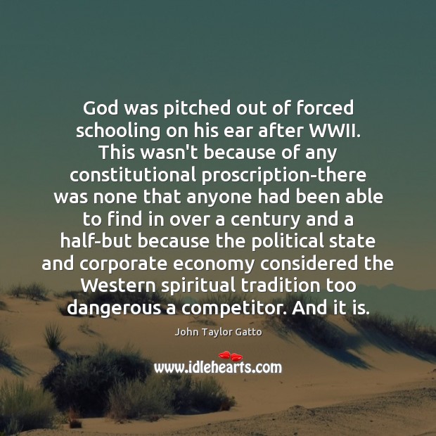 God was pitched out of forced schooling on his ear after WWII. John Taylor Gatto Picture Quote