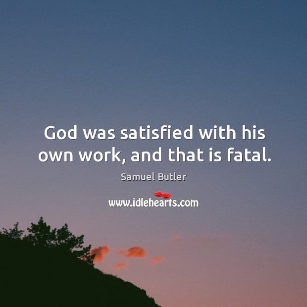 God was satisfied with his own work, and that is fatal. Image