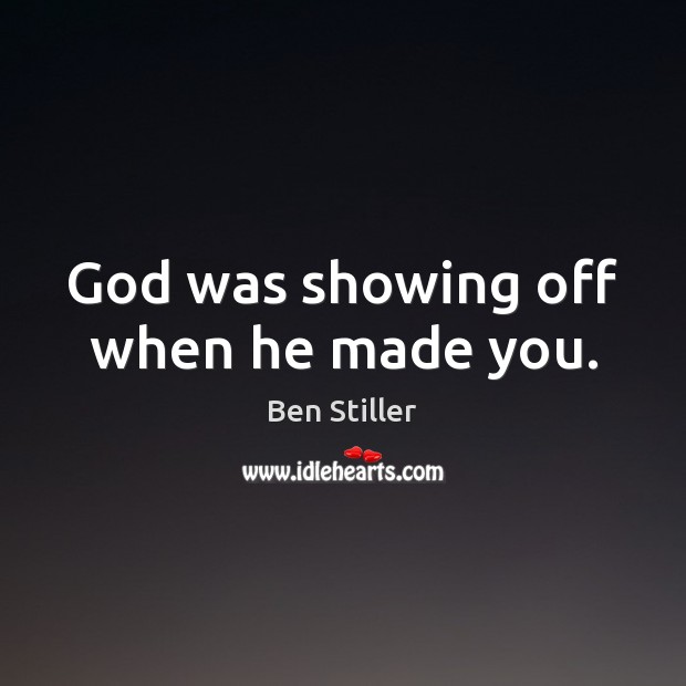God was showing off when he made you. 