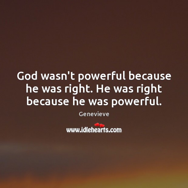 God wasn’t powerful because he was right. He was right because he was powerful. Genevieve Picture Quote