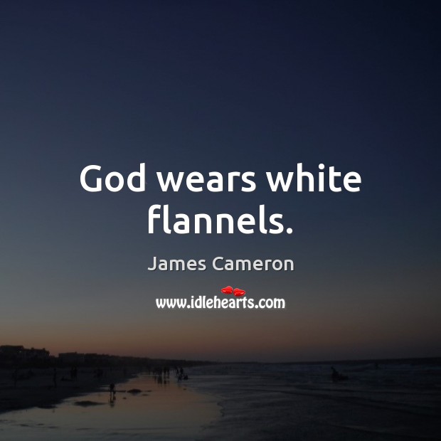 God wears white flannels. James Cameron Picture Quote