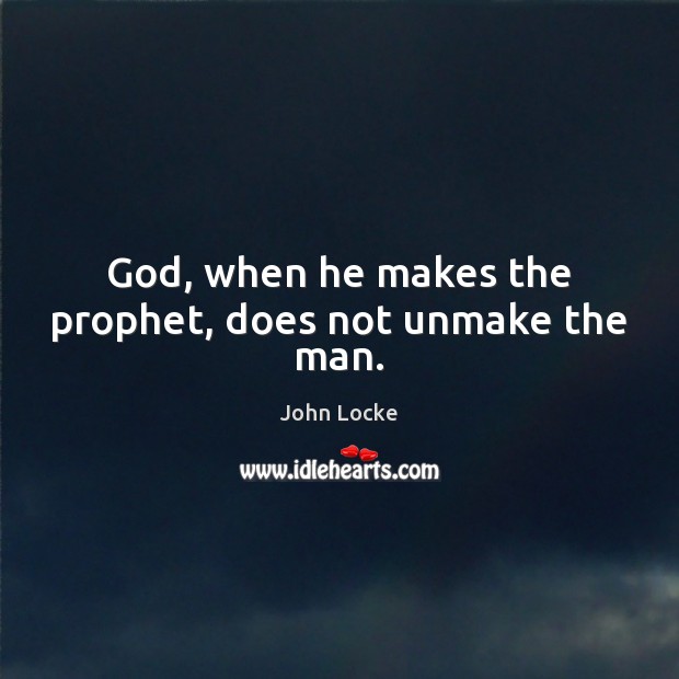 God, when he makes the prophet, does not unmake the man. John Locke Picture Quote