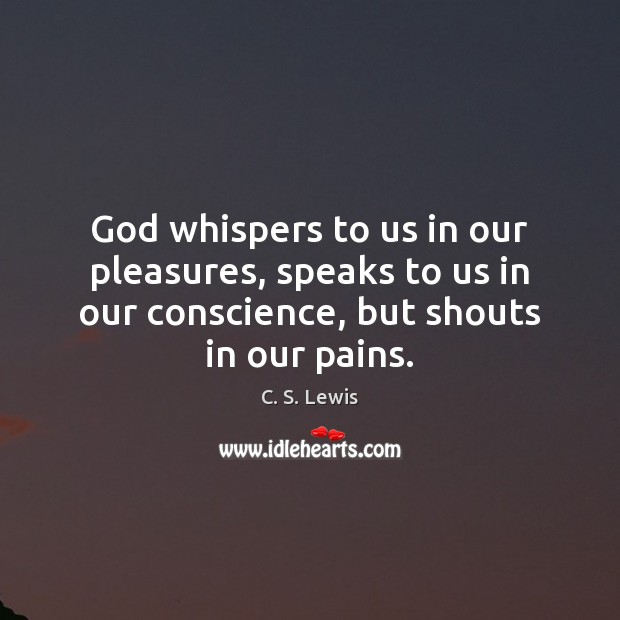 God whispers to us in our pleasures, speaks to us in our Image