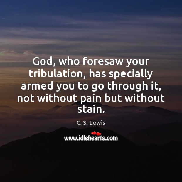 God, who foresaw your tribulation, has specially armed you to go through C. S. Lewis Picture Quote