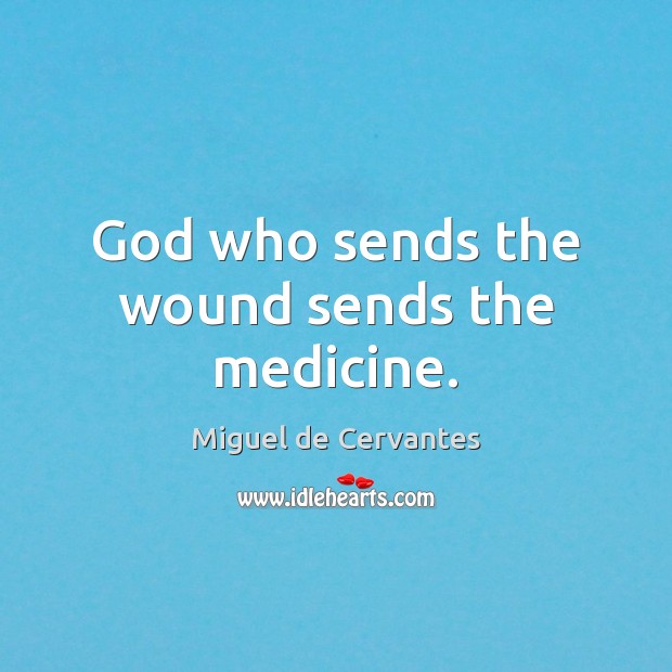 God who sends the wound sends the medicine. Miguel de Cervantes Picture Quote