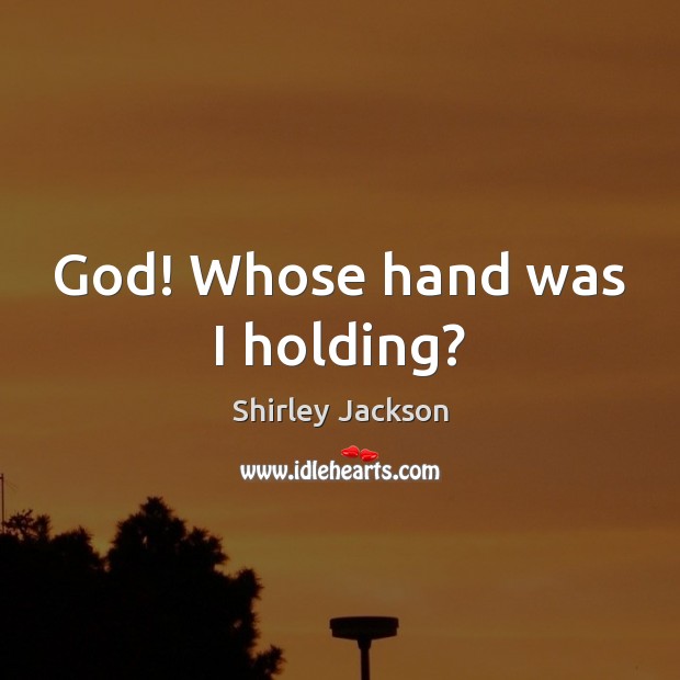 God! Whose hand was I holding? Shirley Jackson Picture Quote