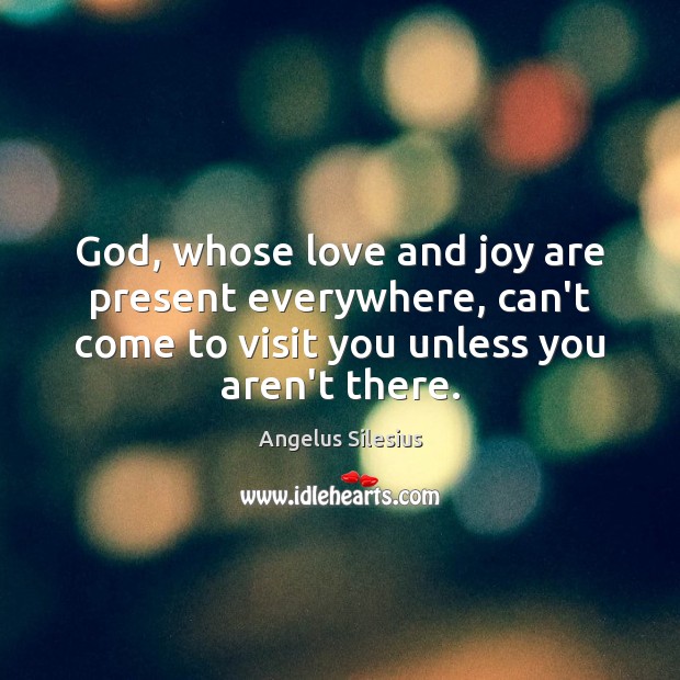 God, whose love and joy are present everywhere, can’t come to visit Angelus Silesius Picture Quote