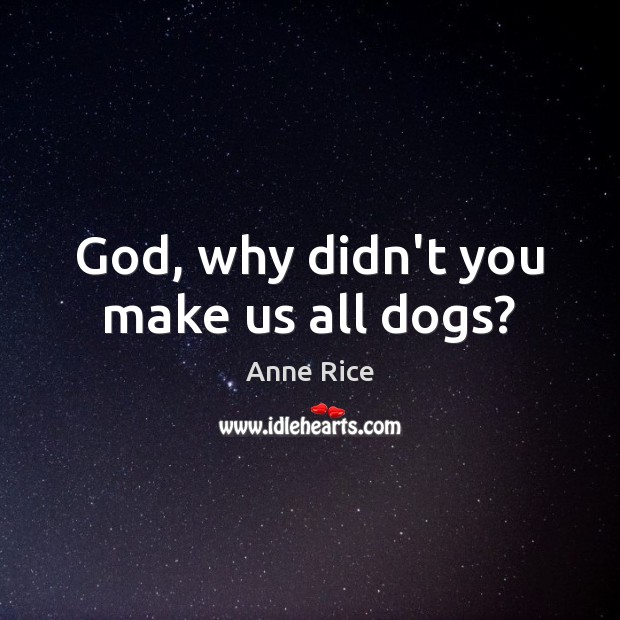 God, why didn’t you make us all dogs? Anne Rice Picture Quote