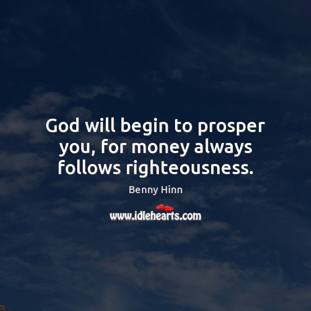 God will begin to prosper you, for money always follows righteousness. Benny Hinn Picture Quote