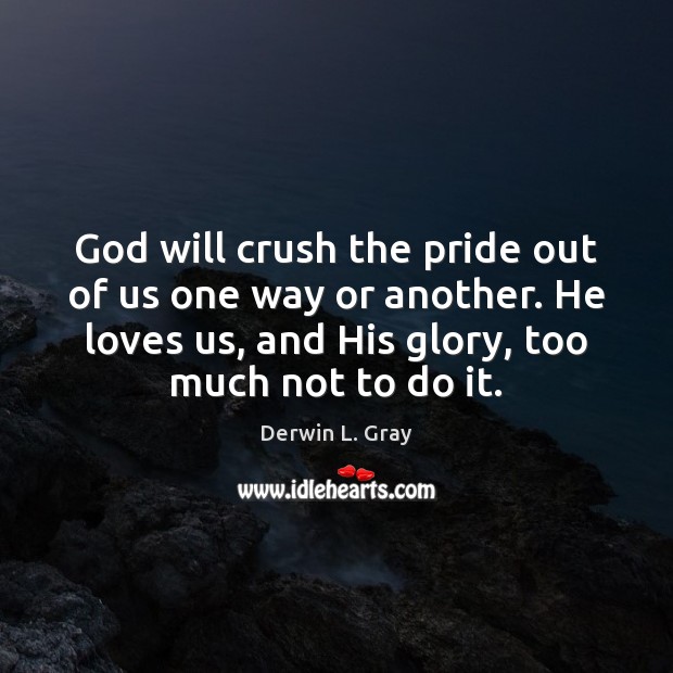 God will crush the pride out of us one way or another. Derwin L. Gray Picture Quote