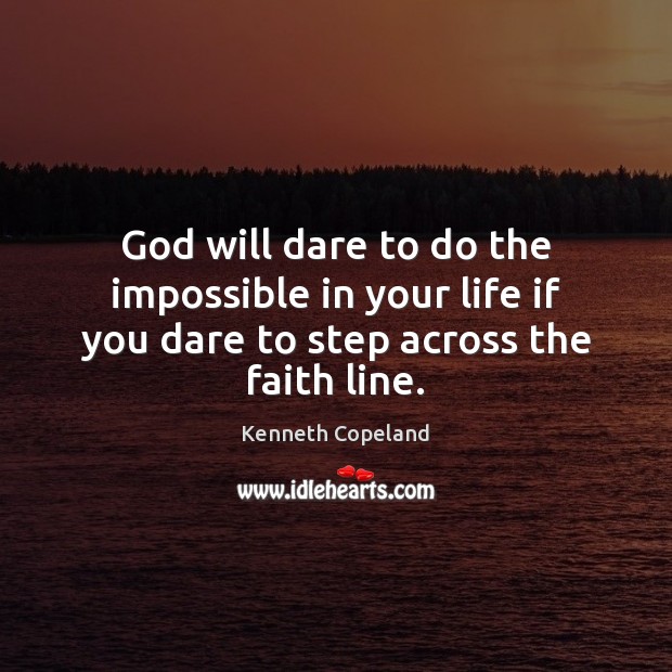 God will dare to do the impossible in your life if you dare to step across the faith line. Kenneth Copeland Picture Quote