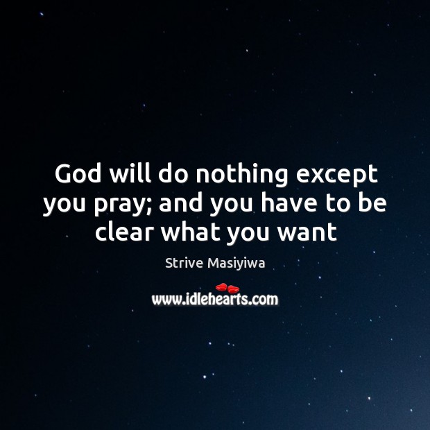 God will do nothing except you pray; and you have to be clear what you want Strive Masiyiwa Picture Quote