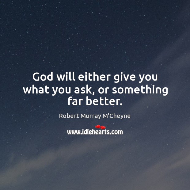 God will either give you what you ask, or something far better. Robert Murray M’Cheyne Picture Quote