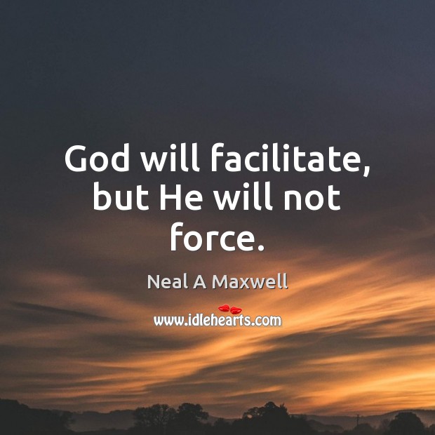 God will facilitate, but He will not force. Neal A Maxwell Picture Quote