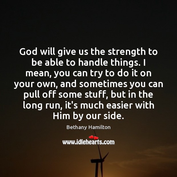 God will give us the strength to be able to handle things. Bethany Hamilton Picture Quote