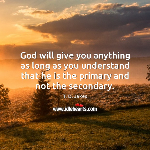 God will give you anything as long as you understand that he T. D. Jakes Picture Quote