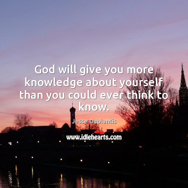 God will give you more knowledge about yourself than you could ever think to know. Image