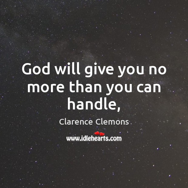 God will give you no more than you can handle, Clarence Clemons Picture Quote