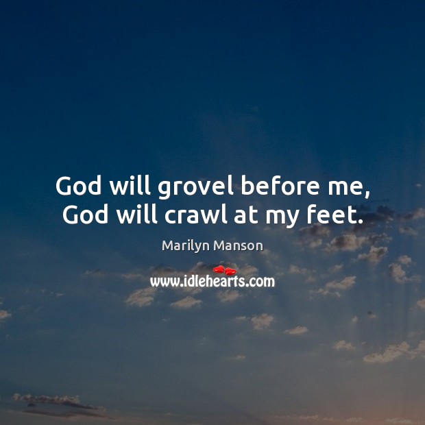 God will grovel before me, God will crawl at my feet. Marilyn Manson Picture Quote