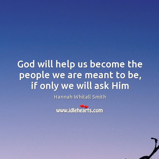 God will help us become the people we are meant to be, if only we will ask Him Hannah Whitall Smith Picture Quote