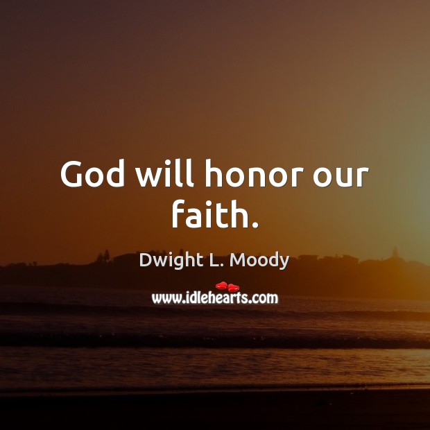 God will honor our faith. Dwight L. Moody Picture Quote