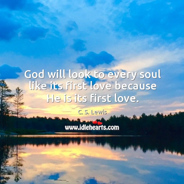 God will look to every soul like its first love because He is its first love. C. S. Lewis Picture Quote