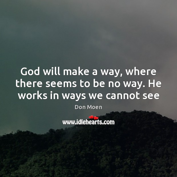 God will make a way, where there seems to be no way. He works in ways we cannot see Don Moen Picture Quote