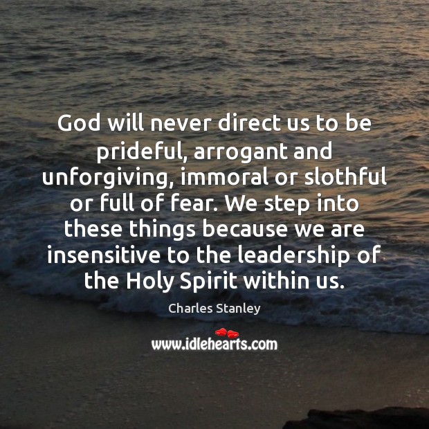 God will never direct us to be prideful, arrogant and unforgiving, immoral 