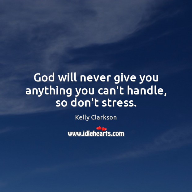 God will never give you anything you can’t handle, so don’t stress. Kelly Clarkson Picture Quote