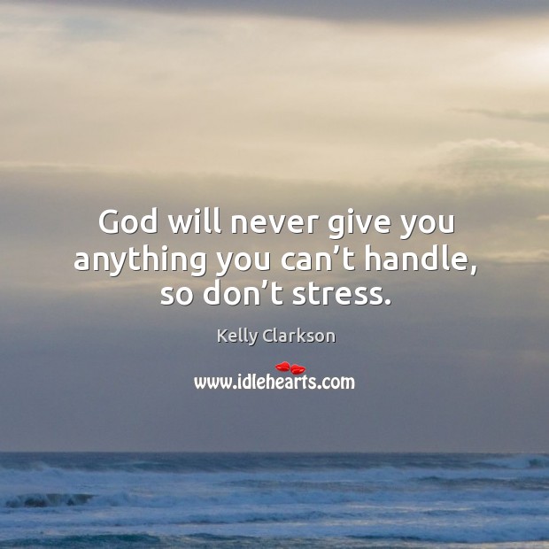 God will never give you anything you can’t handle, so don’t stress. Kelly Clarkson Picture Quote