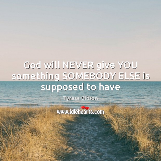 God will NEVER give YOU something SOMEBODY ELSE is supposed to have Tyrese Gibson Picture Quote