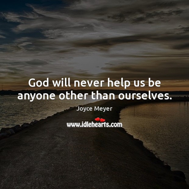 God will never help us be anyone other than ourselves. Joyce Meyer Picture Quote