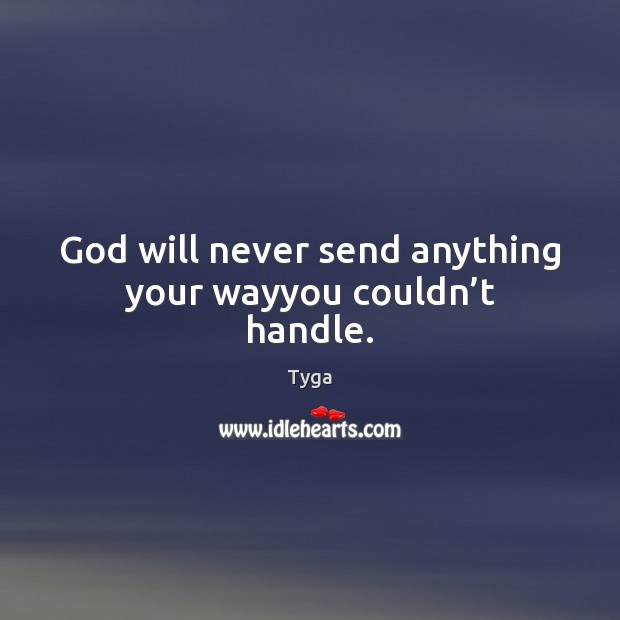 God will never send anything your wayyou couldn’t handle. Tyga Picture Quote