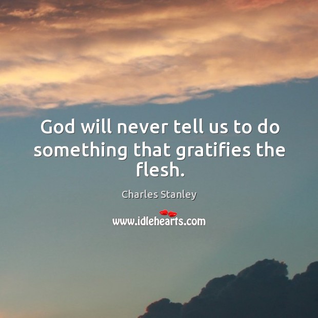 God will never tell us to do something that gratifies the flesh. Charles Stanley Picture Quote