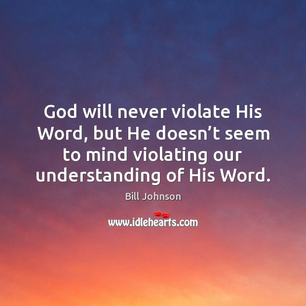 God will never violate His Word, but He doesn’t seem to Bill Johnson Picture Quote