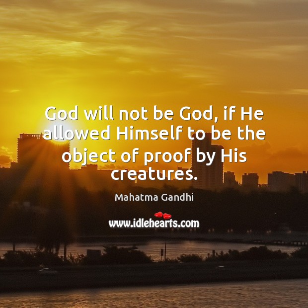 God will not be God, if He allowed Himself to be the object of proof by His creatures. Image