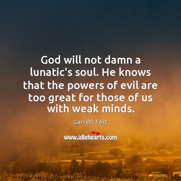 God will not damn a lunatic’s soul. He knows that the powers Garrett Fort Picture Quote