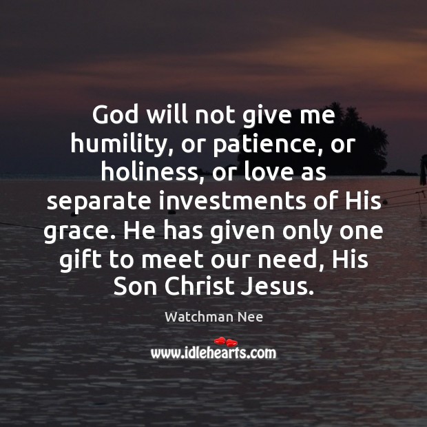 God will not give me humility, or patience, or holiness, or love Image