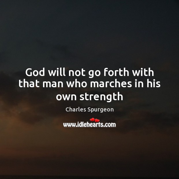God will not go forth with that man who marches in his own strength Charles Spurgeon Picture Quote