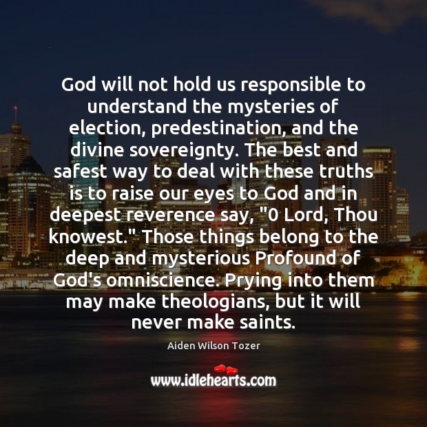 God will not hold us responsible to understand the mysteries of election, Aiden Wilson Tozer Picture Quote