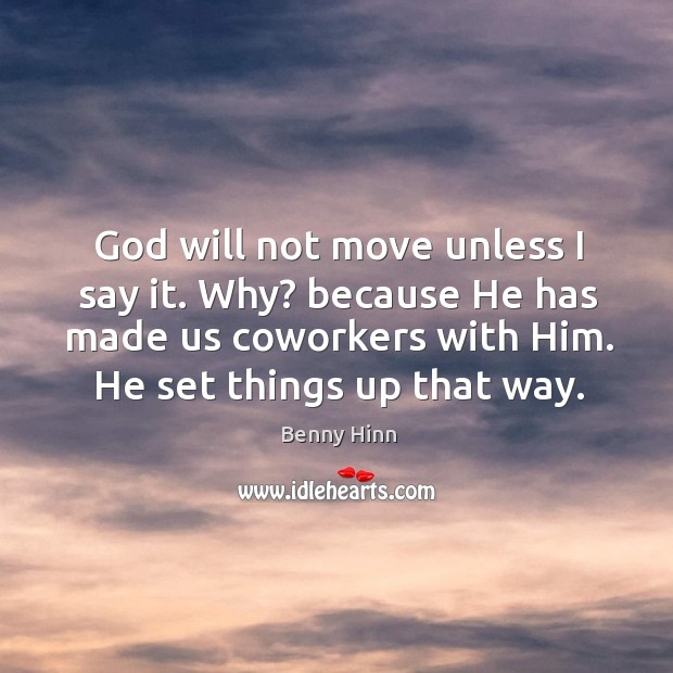 God will not move unless I say it. Why? because he has made us coworkers with him. Benny Hinn Picture Quote