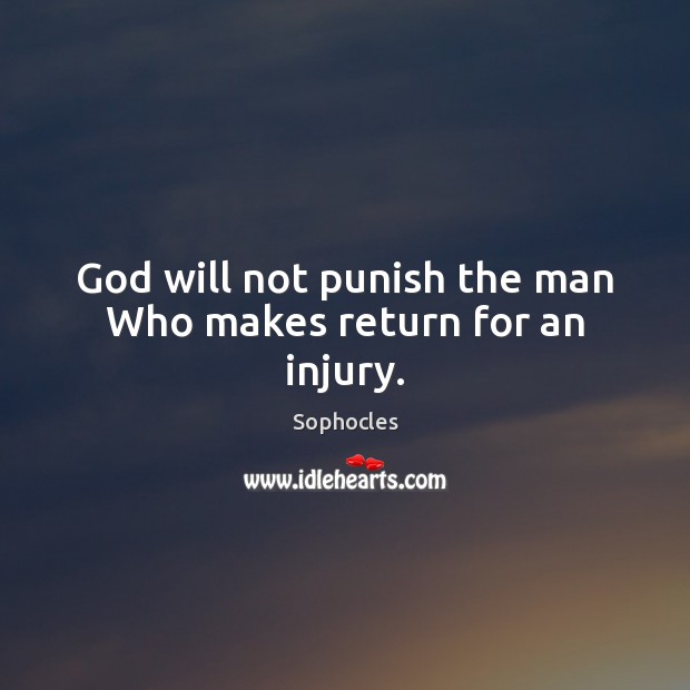 God will not punish the man Who makes return for an injury. Sophocles Picture Quote