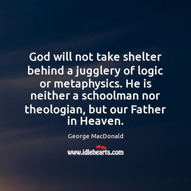 God will not take shelter behind a jugglery of logic or metaphysics. George MacDonald Picture Quote
