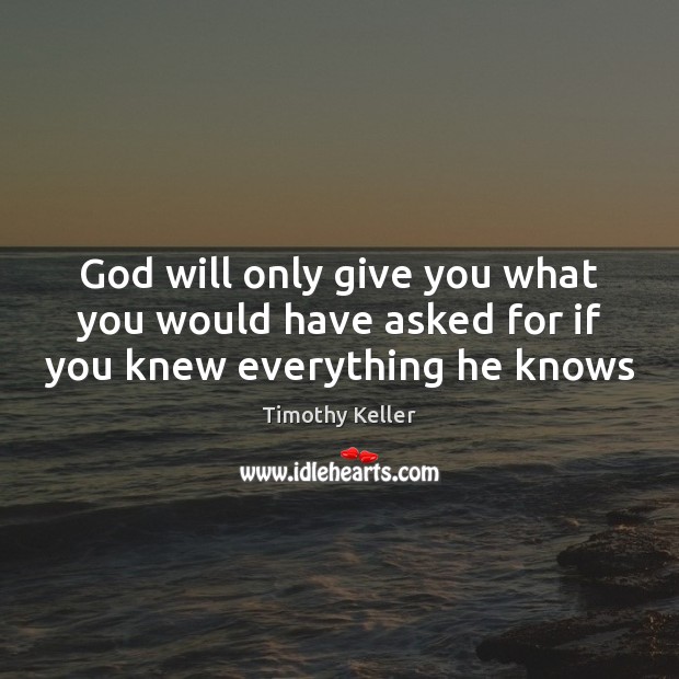 God will only give you what you would have asked for if you knew everything he knows Timothy Keller Picture Quote