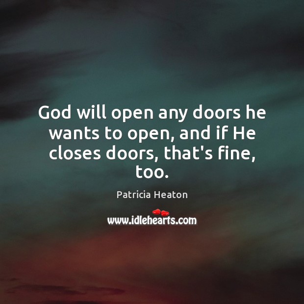 God will open any doors he wants to open, and if He closes doors, that’s fine, too. Patricia Heaton Picture Quote