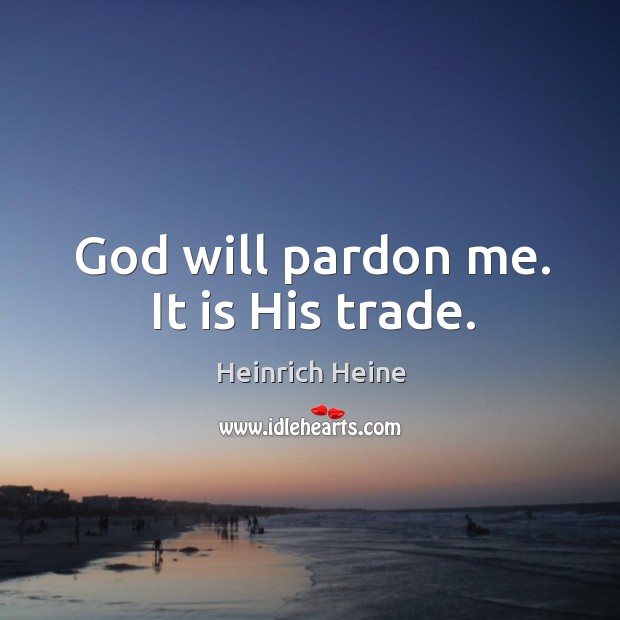 God will pardon me. It is His trade. 
