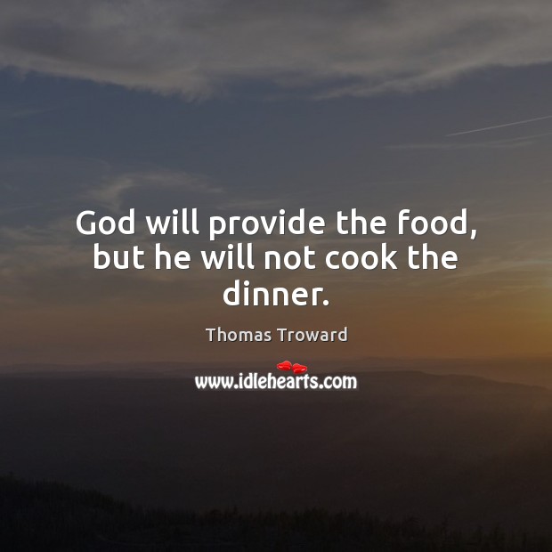 God will provide the food, but he will not cook the dinner. Thomas Troward Picture Quote