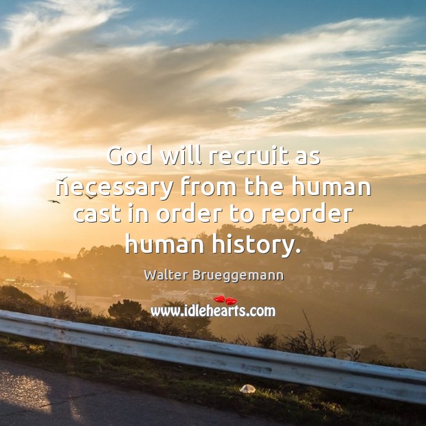 God will recruit as necessary from the human cast in order to reorder human history. Walter Brueggemann Picture Quote