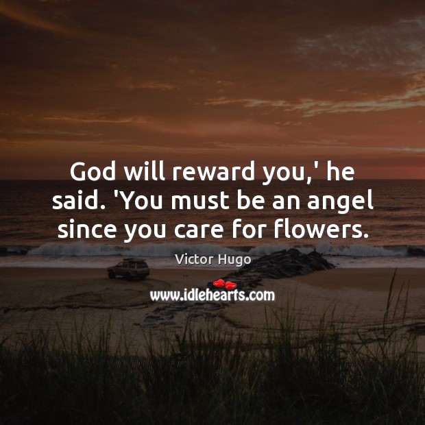 God will reward you,’ he said. ‘You must be an angel since you care for flowers. Victor Hugo Picture Quote